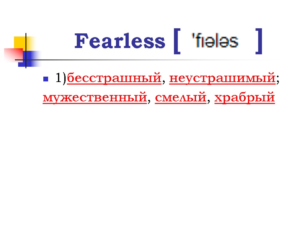 Fearless [ ] 1)бесстрашный, неустрашимый; мужественный, смелый, храбрый